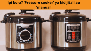 Ipi bora? ‘Pressure cooker’ ya kidijitali au ‘manual’