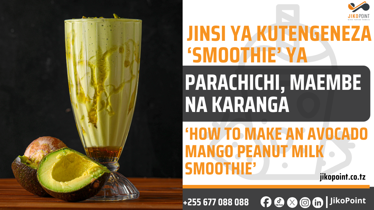 Jinsi ya kutengeneza ‘Smoothie’ ya parachichi, maembe, maziwa na karanga